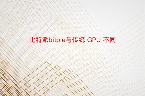 比特派bitpie与传统 GPU 不同