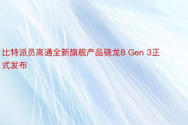 比特派员高通全新旗舰产品骁龙8 Gen 3正式发布