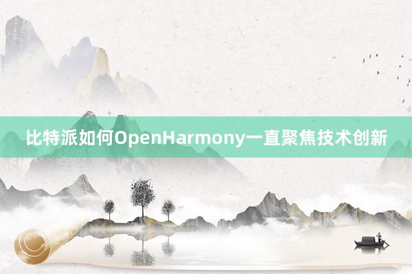 比特派如何OpenHarmony一直聚焦技术创新