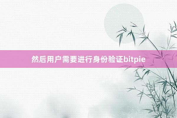 然后用户需要进行身份验证bitpie