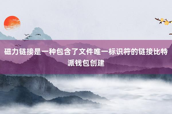 磁力链接是一种包含了文件唯一标识符的链接比特派钱包创建