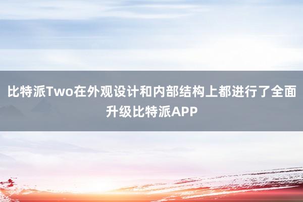 比特派Two在外观设计和内部结构上都进行了全面升级比特派APP