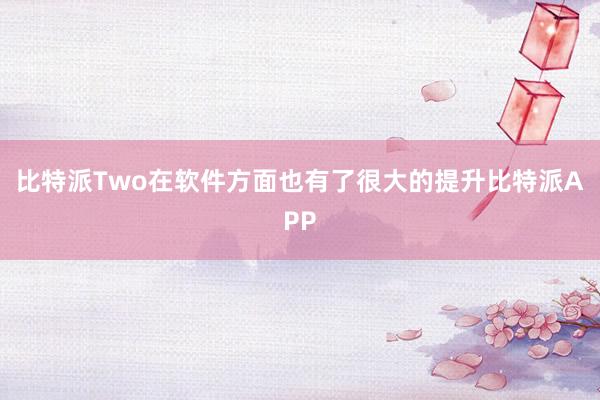 比特派Two在软件方面也有了很大的提升比特派APP