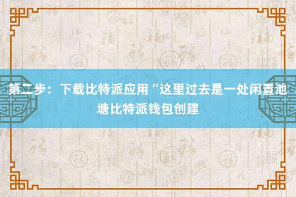 第二步：下载比特派应用“这里过去是一处闲置池塘比特派钱包创建