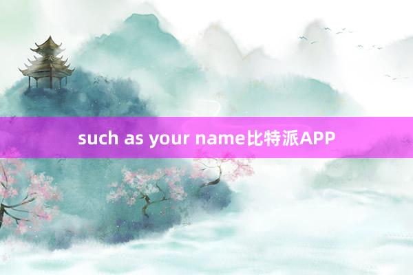 such as your name比特派APP