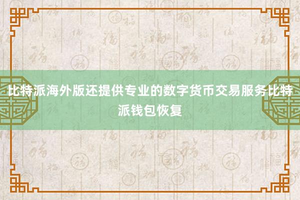 比特派海外版还提供专业的数字货币交易服务比特派钱包恢复