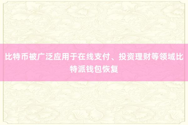 比特币被广泛应用于在线支付、投资理财等领域比特派钱包恢复