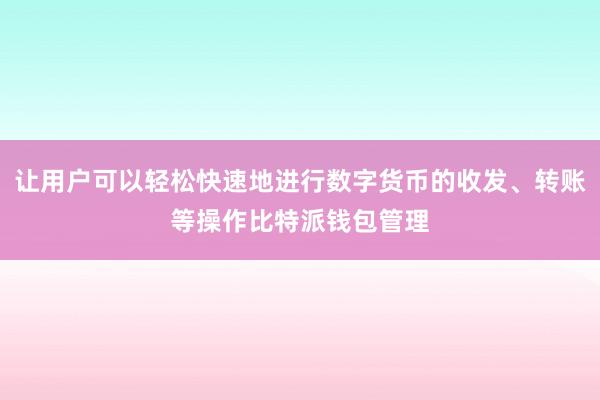 让用户可以轻松快速地进行数字货币的收发、转账等操作比特派钱包管理