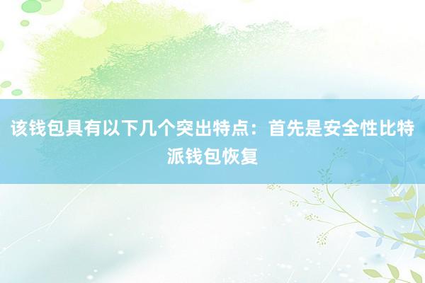 该钱包具有以下几个突出特点：首先是安全性比特派钱包恢复