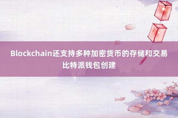 Blockchain还支持多种加密货币的存储和交易比特派钱包创建