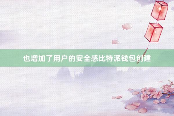 也增加了用户的安全感比特派钱包创建