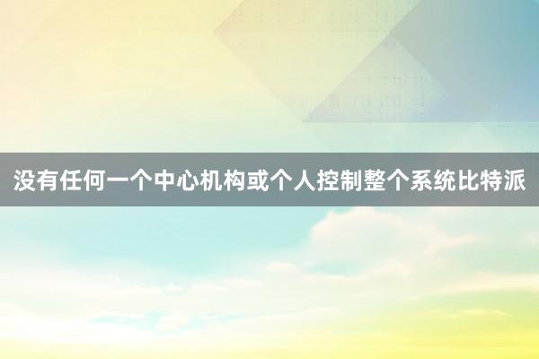 没有任何一个中心机构或个人控制整个系统比特派