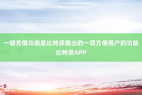 一键充值功能是比特派推出的一项方便用户的功能比特派APP