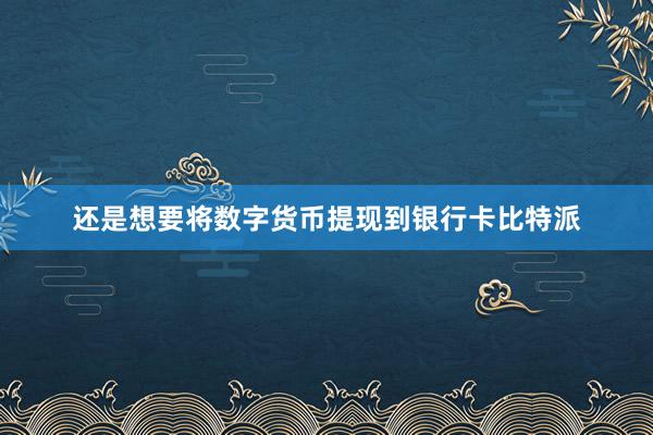 还是想要将数字货币提现到银行卡比特派