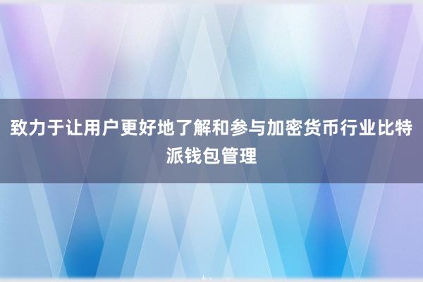 致力于让用户更好地了解和参与加密货币行业比特派钱包管理