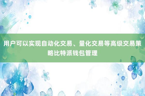 用户可以实现自动化交易、量化交易等高级交易策略比特派钱包管理