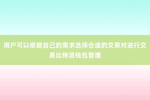 用户可以根据自己的需求选择合适的交易对进行交易比特派钱包管理