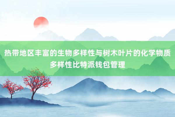 热带地区丰富的生物多样性与树木叶片的化学物质多样性比特派钱包管理