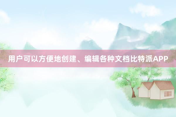 用户可以方便地创建、编辑各种文档比特派APP