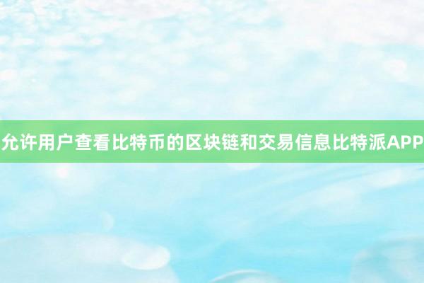 允许用户查看比特币的区块链和交易信息比特派APP