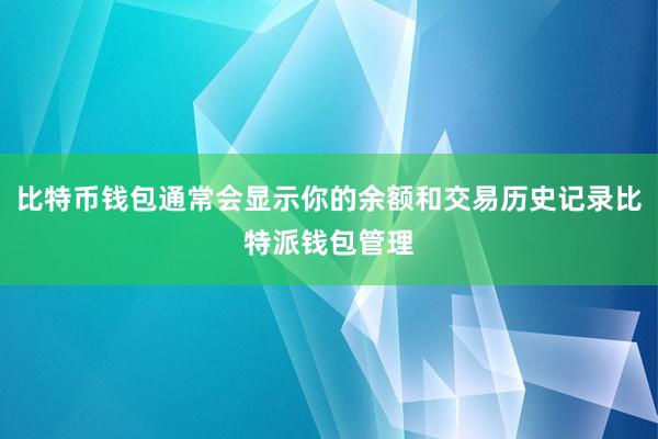 比特币钱包通常会显示你的余额和交易历史记录比特派钱包管理