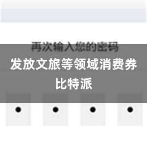 发放文旅等领域消费券比特派