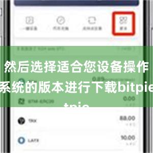 然后选择适合您设备操作系统的版本进行下载bitpie