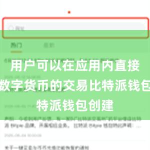 用户可以在应用内直接进行数字货币的交易比特派钱包创建