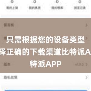 只需根据您的设备类型选择正确的下载渠道比特派APP