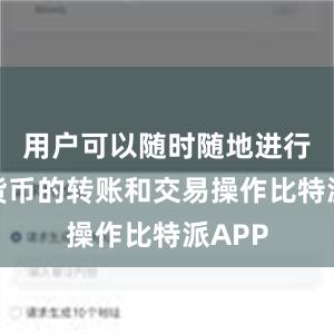 用户可以随时随地进行数字货币的转账和交易操作比特派APP