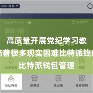 高质量开展党纪学习教育面临着很多现实困难比特派钱包管理